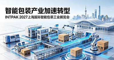 智能包装产业加速转型，INTPAK 2027上海国际智能包装工业展览会六月在沪举办
